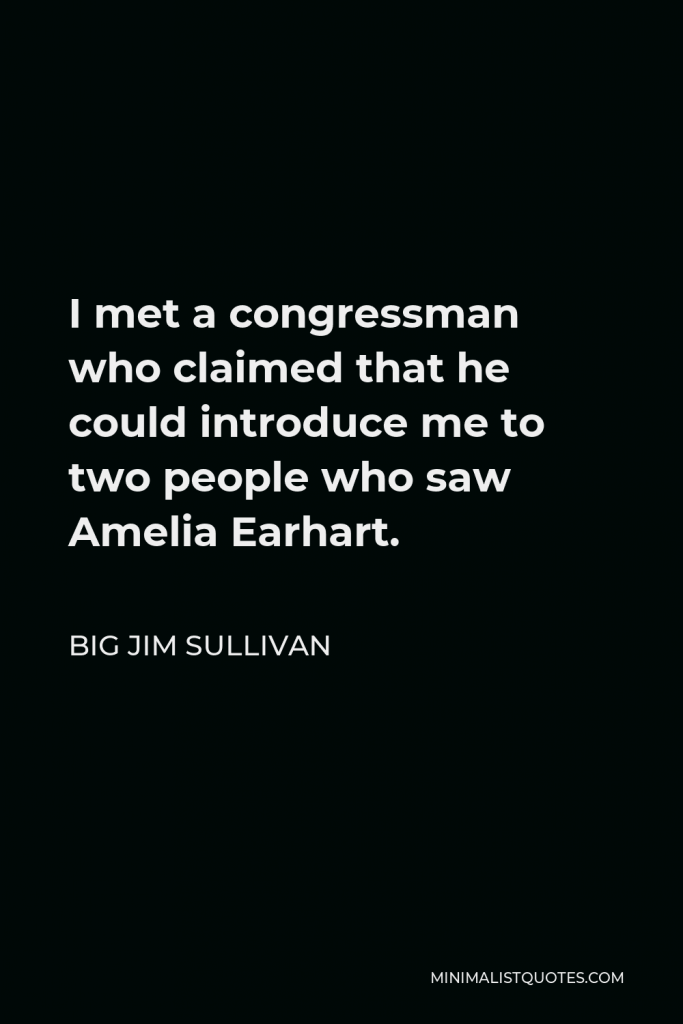 Big Jim Sullivan Quote - I met a congressman who claimed that he could introduce me to two people who saw Amelia Earhart.