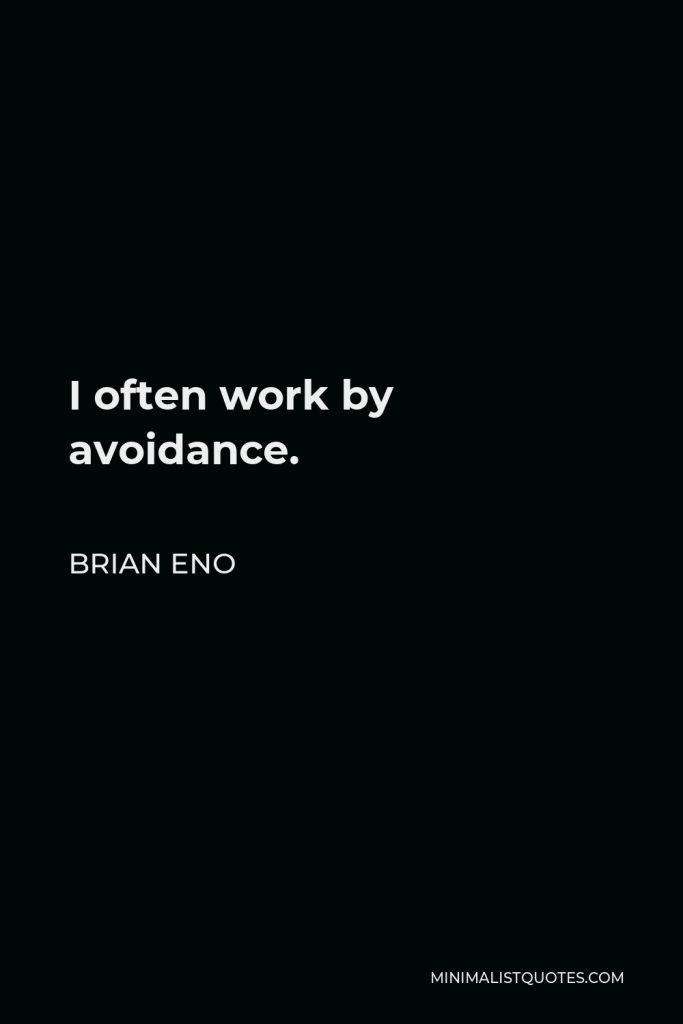 Brian Eno Quote - I often work by avoidance.