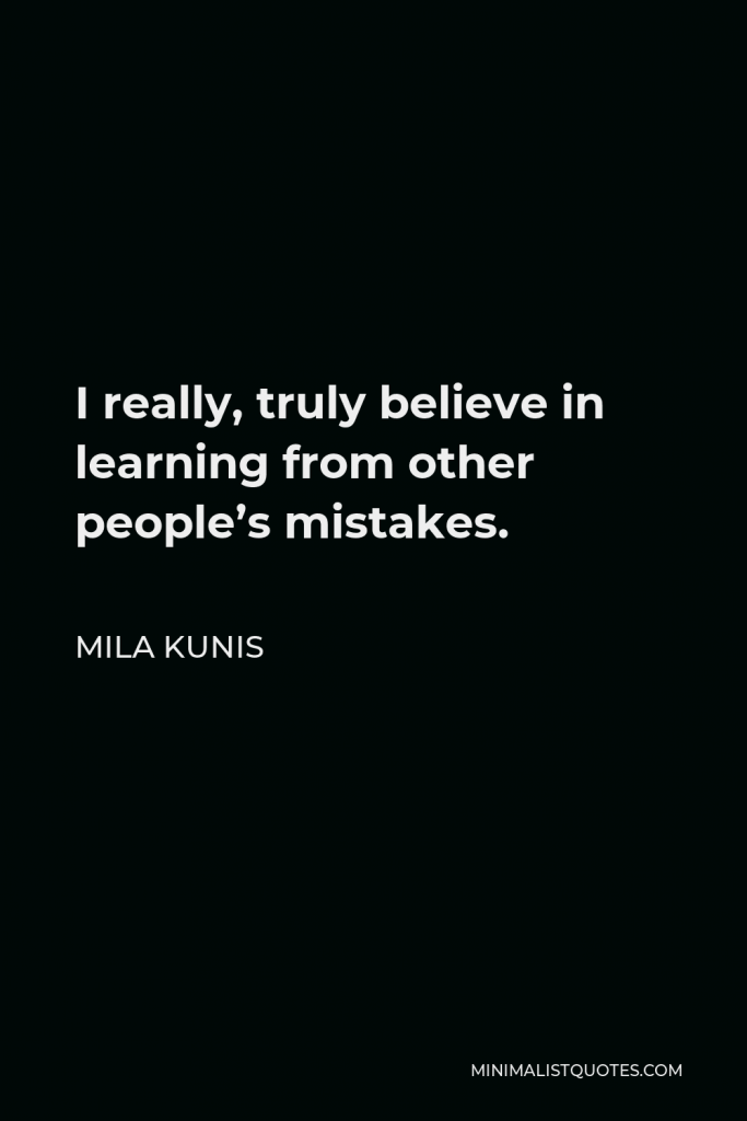 Mila Kunis Quote - I really, truly believe in learning from other people’s mistakes.
