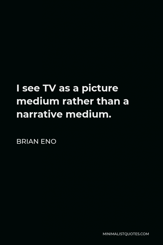 Brian Eno Quote - I see TV as a picture medium rather than a narrative medium.