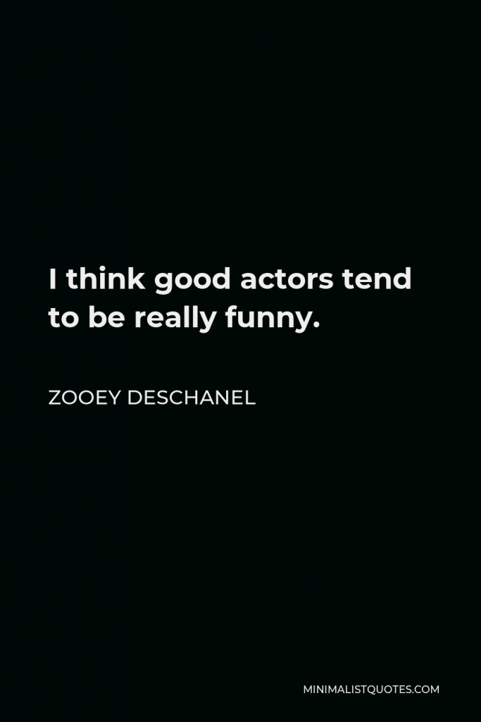 Zooey Deschanel Quote - I think good actors tend to be really funny.