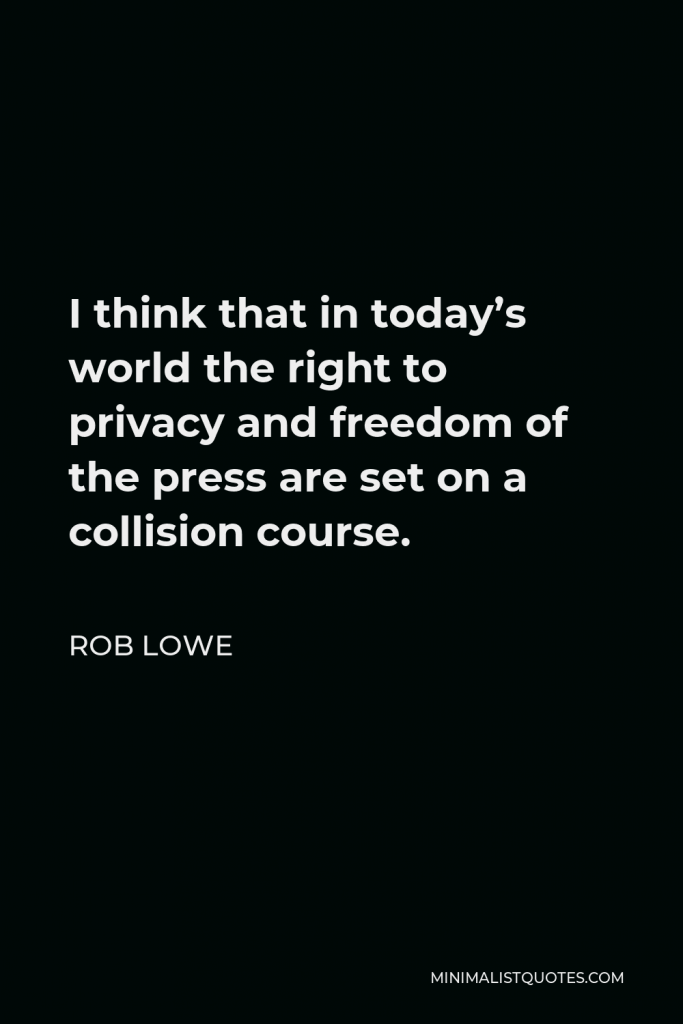 Rob Lowe Quote - I think that in today’s world the right to privacy and freedom of the press are set on a collision course.