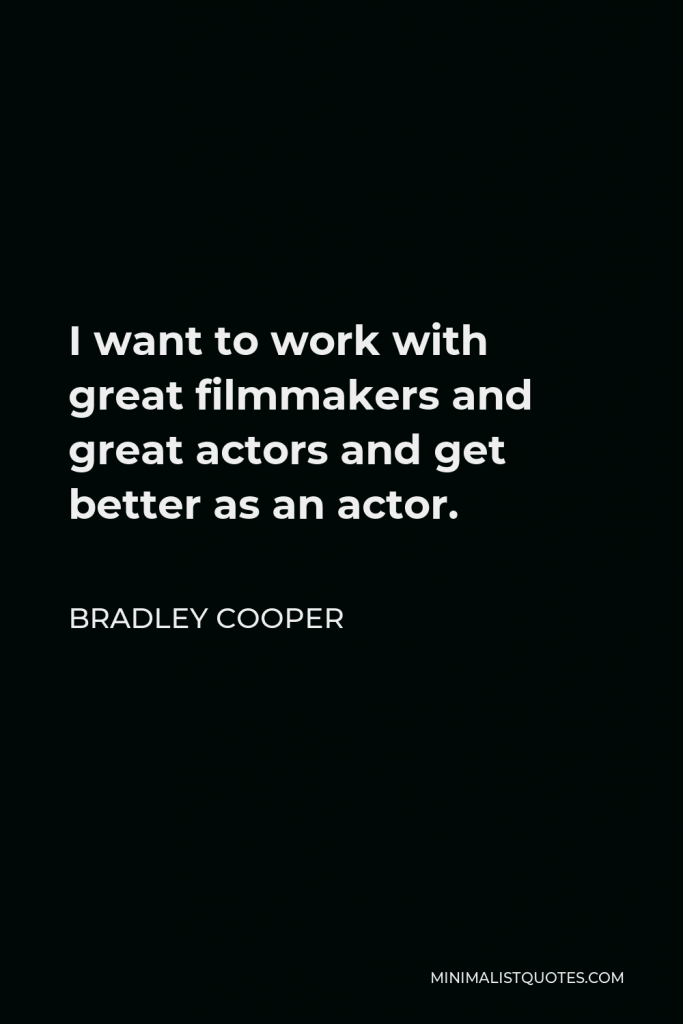 Bradley Cooper Quote - I want to work with great filmmakers and great actors and get better as an actor.