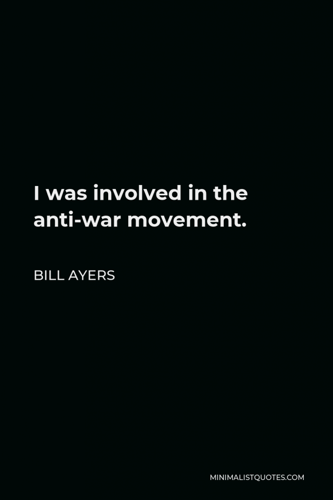 Bill Ayers Quote - I was involved in the anti-war movement.