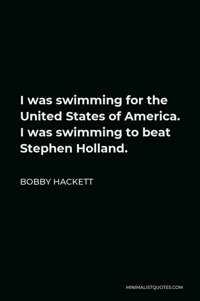 Bobby Hackett Quote - I was swimming for the United States of America. I was swimming to beat Stephen Holland.