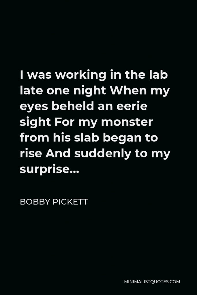 Bobby Pickett Quote - I was working in the lab late one night When my eyes beheld an eerie sight For my monster from his slab began to rise And suddenly to my surprise…