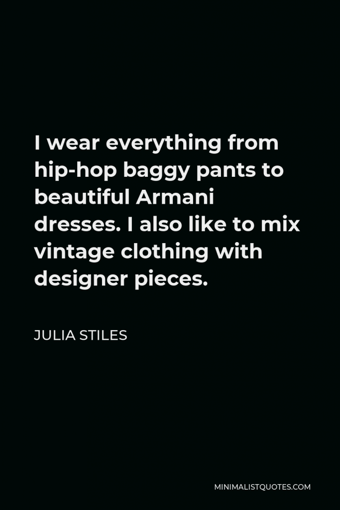 Julia Stiles Quote - I wear everything from hip-hop baggy pants to beautiful Armani dresses. I also like to mix vintage clothing with designer pieces.