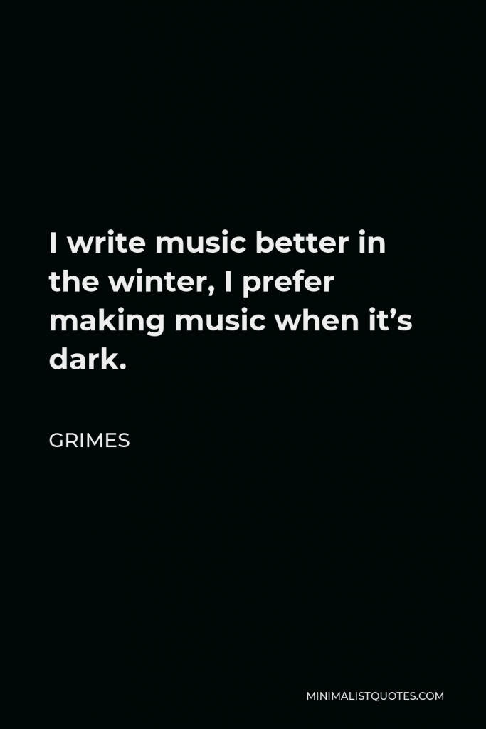 Grimes Quote - I write music better in the winter, I prefer making music when it’s dark.
