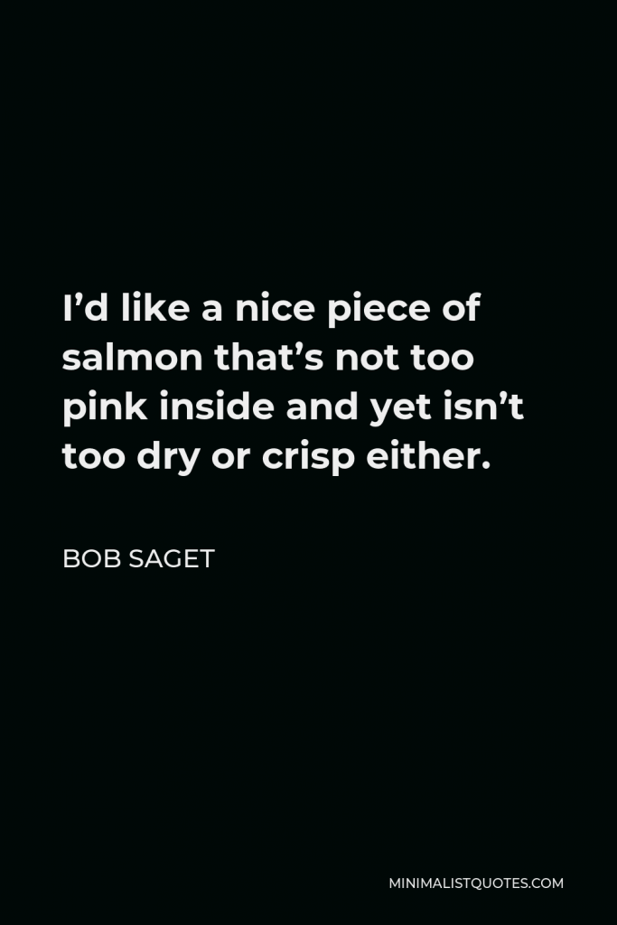 Bob Saget Quote - I’d like a nice piece of salmon that’s not too pink inside and yet isn’t too dry or crisp either.