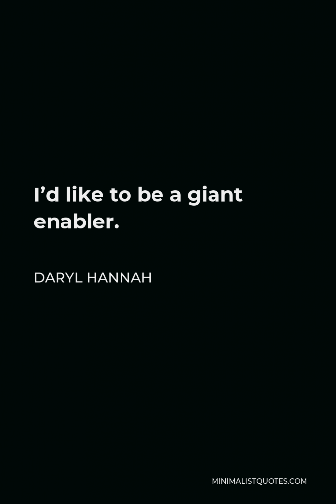 Daryl Hannah Quote - I’d like to be a giant enabler.