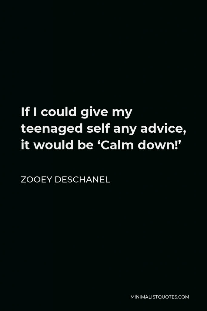 Zooey Deschanel Quote - If I could give my teenaged self any advice, it would be ‘Calm down!’