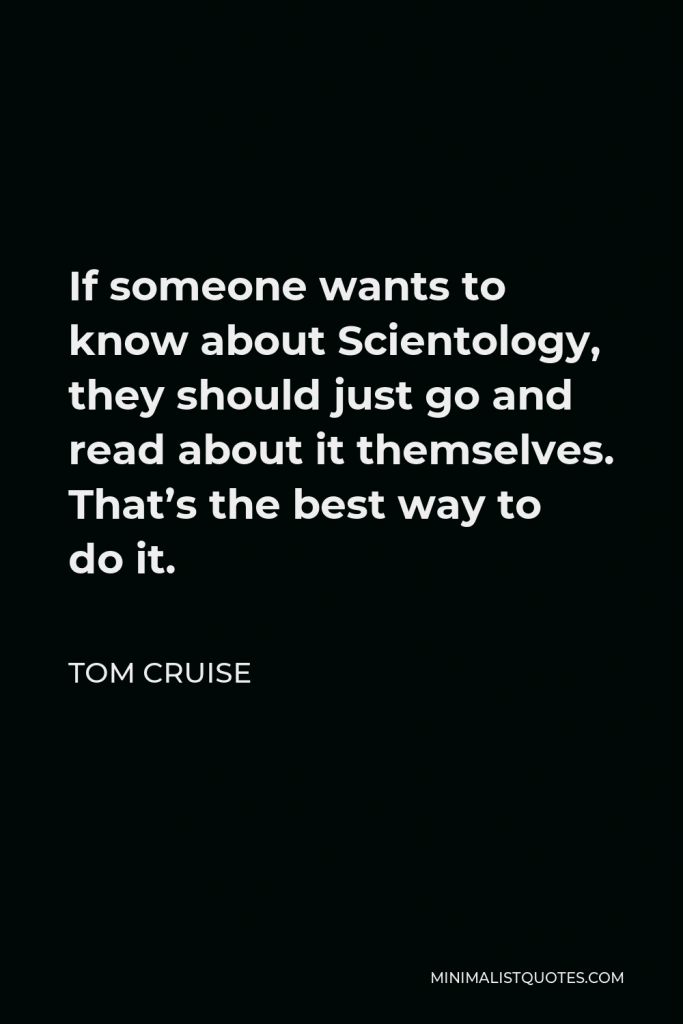 Tom Cruise Quote - If someone wants to know about Scientology, they should just go and read about it themselves. That’s the best way to do it.