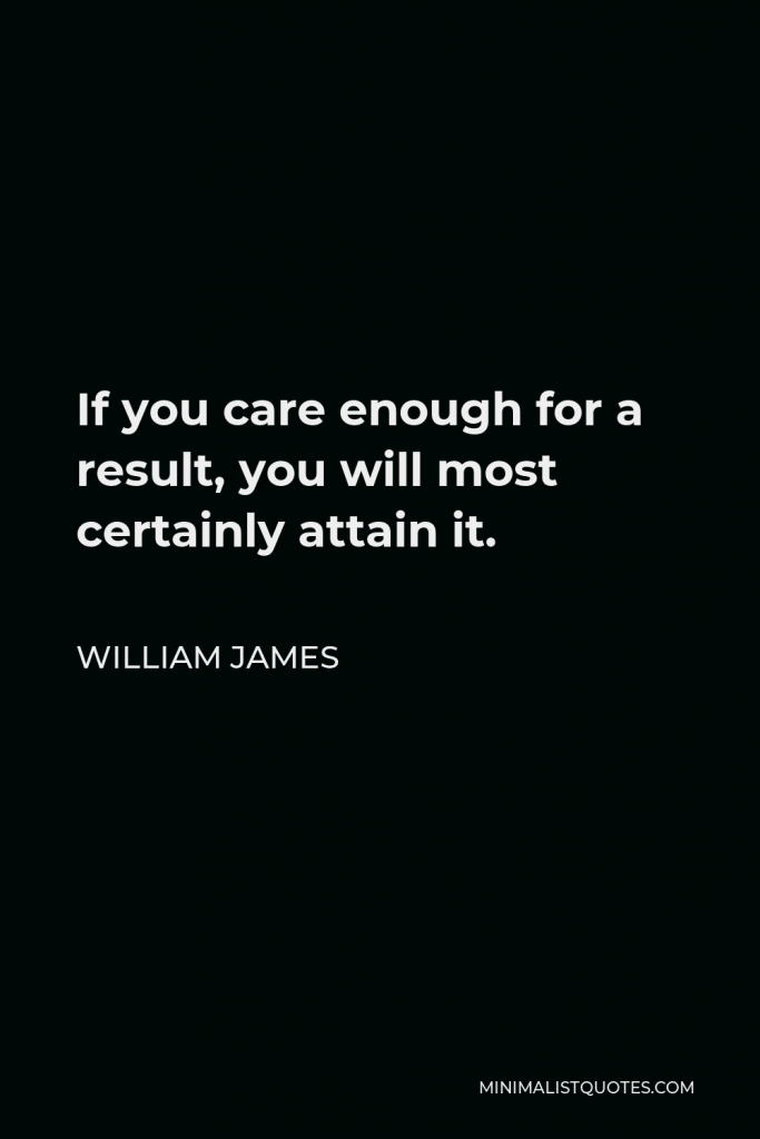 William James Quote - If you care enough for a result, you will most certainly attain it.