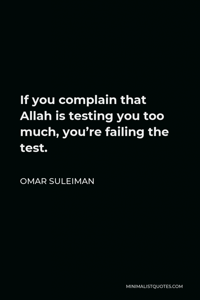 Omar Suleiman Quote - If you complain that Allah is testing you too much, you’re failing the test.