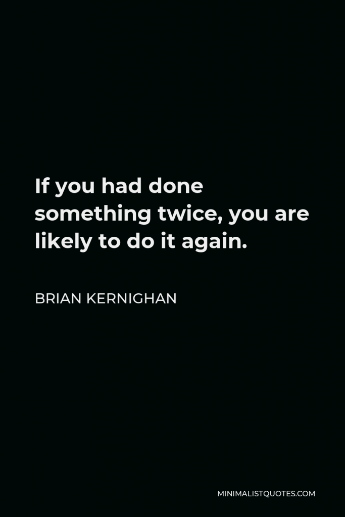 Brian Kernighan Quote - If you had done something twice, you are likely to do it again.