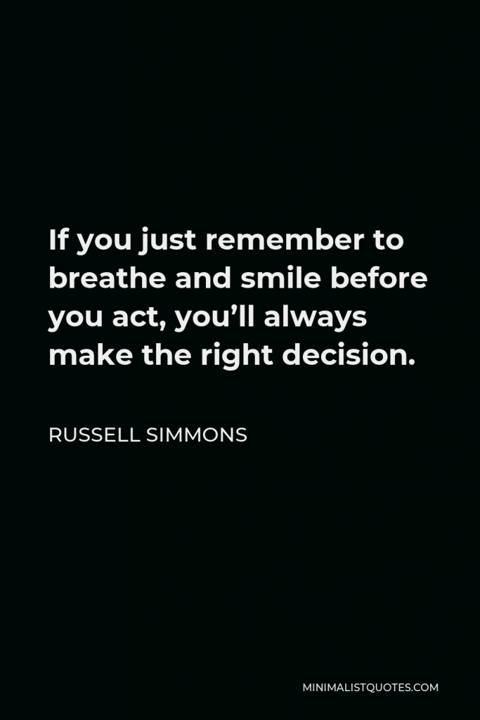 Russell Simmons Quote - If you just remember to breathe and smile before you act, you’ll always make the right decision.