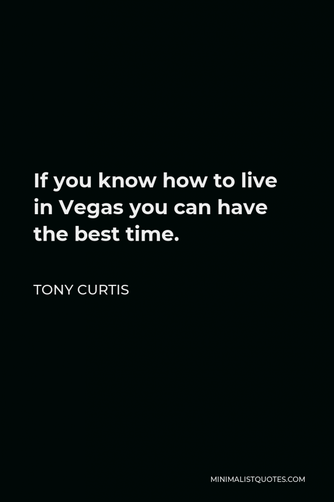 Tony Curtis Quote - If you know how to live in Vegas you can have the best time.