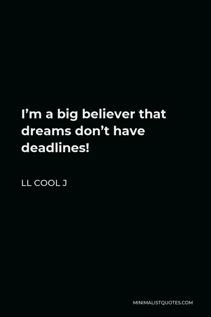 LL Cool J Quote - I’m a big believer that dreams don’t have deadlines!