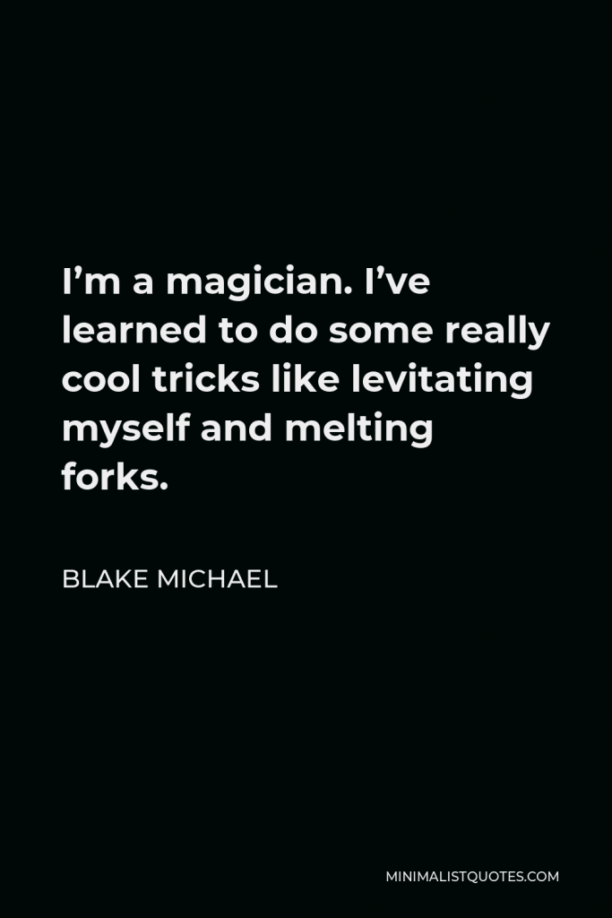Blake Michael Quote - I’m a magician. I’ve learned to do some really cool tricks like levitating myself and melting forks.