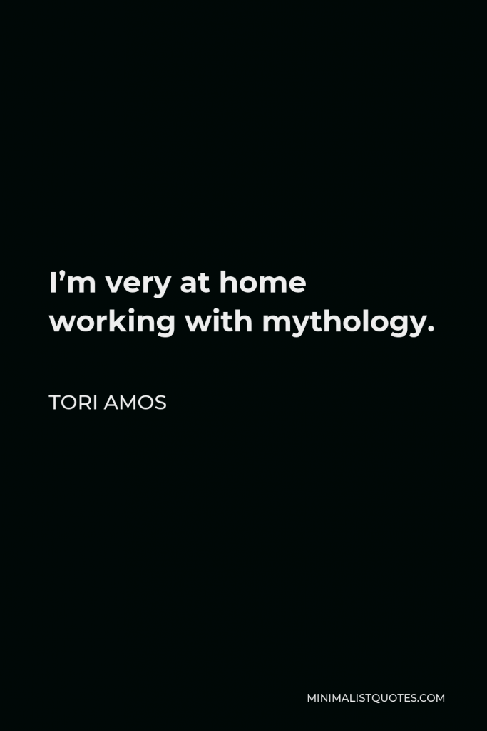 Tori Amos Quote - I’m very at home working with mythology.