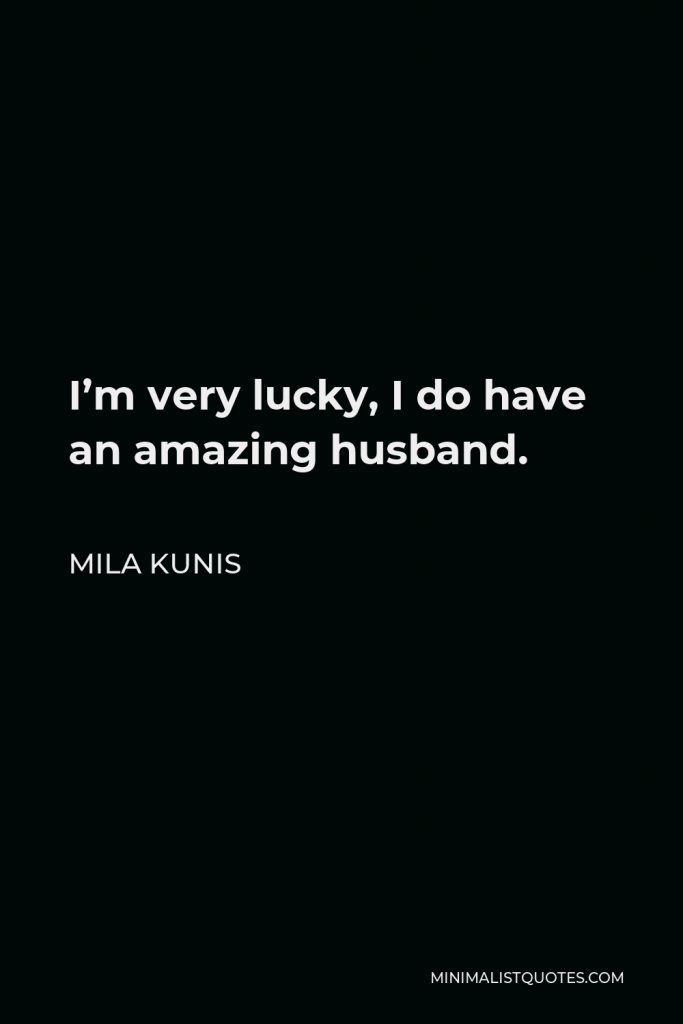 Mila Kunis Quote - I’m very lucky, I do have an amazing husband.