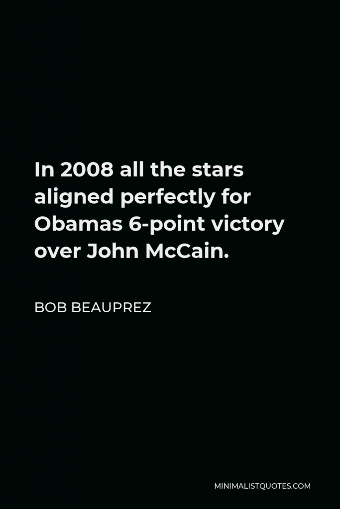 Bob Beauprez Quote - In 2008 all the stars aligned perfectly for Obamas 6-point victory over John McCain.