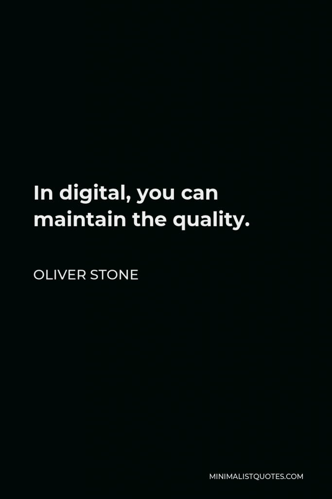 Oliver Stone Quote - In digital, you can maintain the quality.