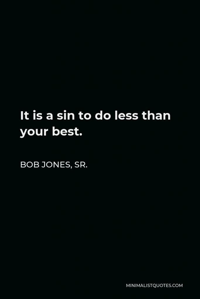 Bob Jones, Sr. Quote - It is a sin to do less than your best.