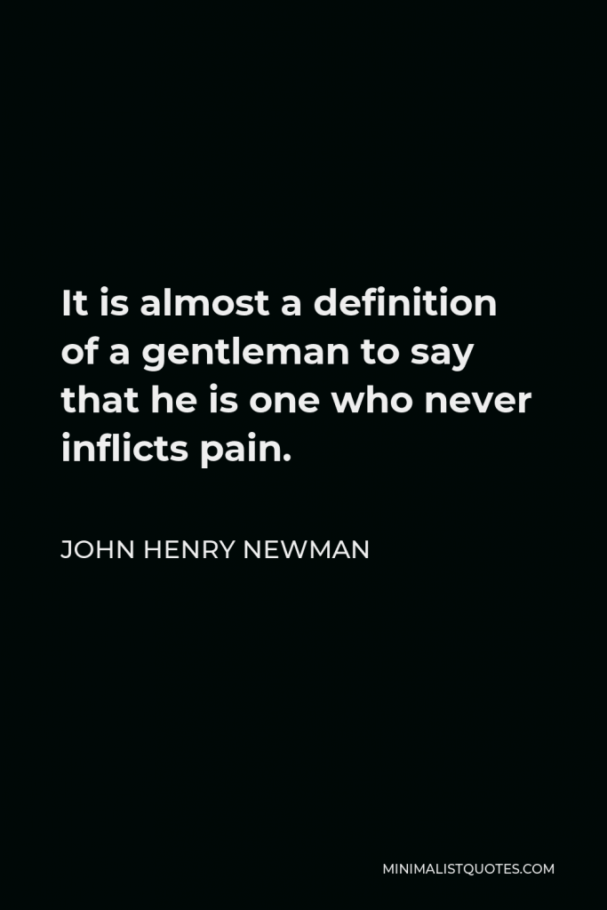 John Henry Newman Quote - It is almost a definition of a gentleman to say that he is one who never inflicts pain.