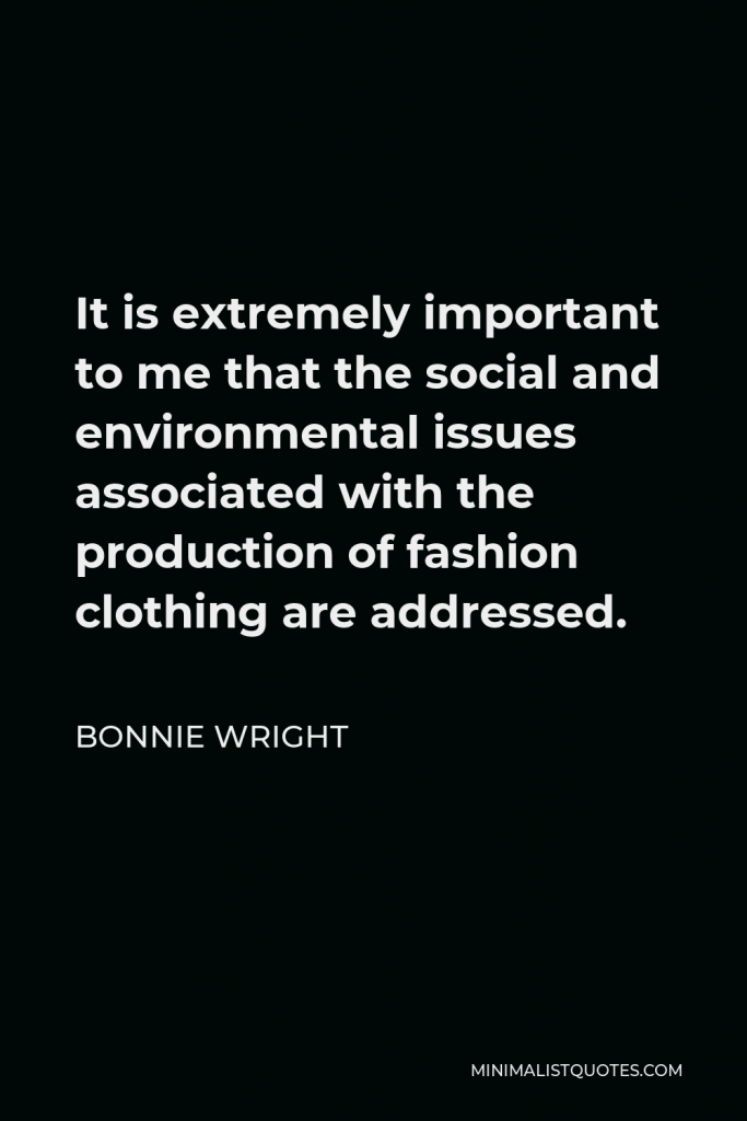Bonnie Wright Quote - It is extremely important to me that the social and environmental issues associated with the production of fashion clothing are addressed.