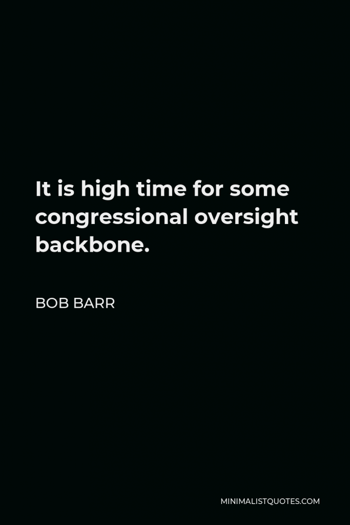 Bob Barr Quote - It is high time for some congressional oversight backbone.