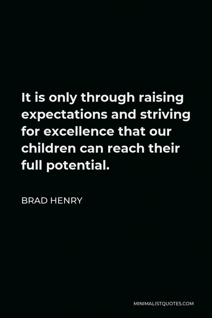 Brad Henry Quote - It is only through raising expectations and striving for excellence that our children can reach their full potential.