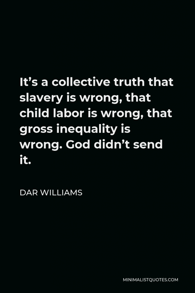 Dar Williams Quote - It’s a collective truth that slavery is wrong, that child labor is wrong, that gross inequality is wrong. God didn’t send it.
