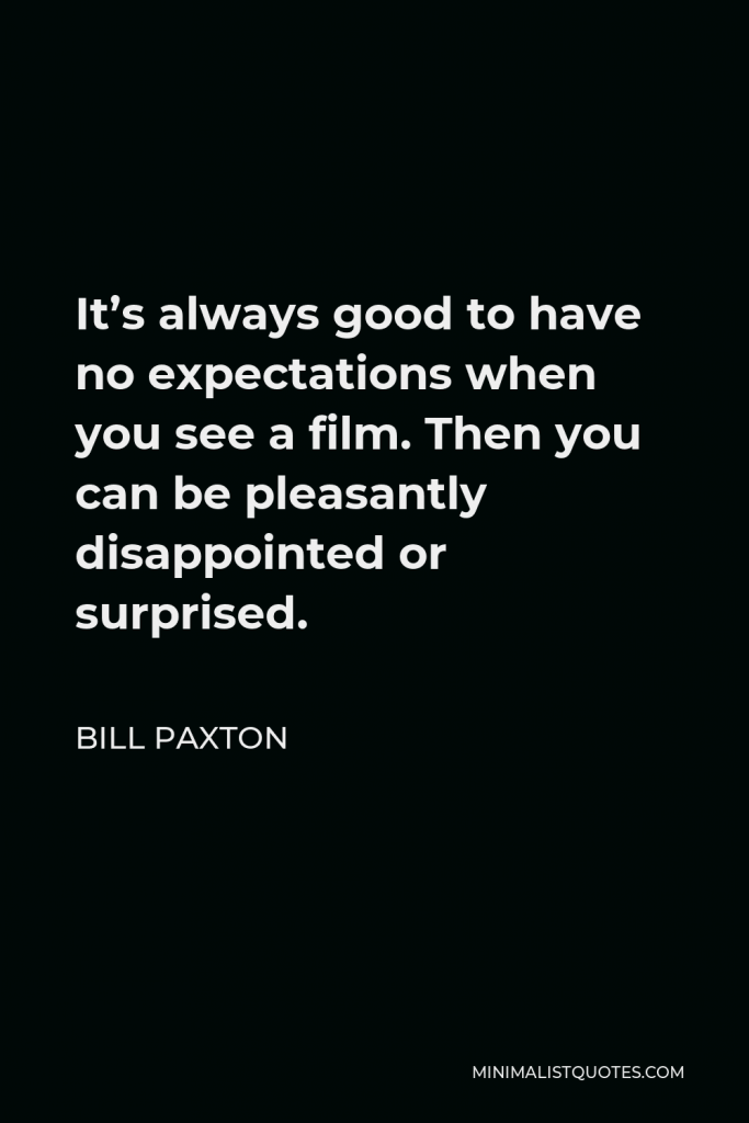 Bill Paxton Quote - It’s always good to have no expectations when you see a film. Then you can be pleasantly disappointed or surprised.