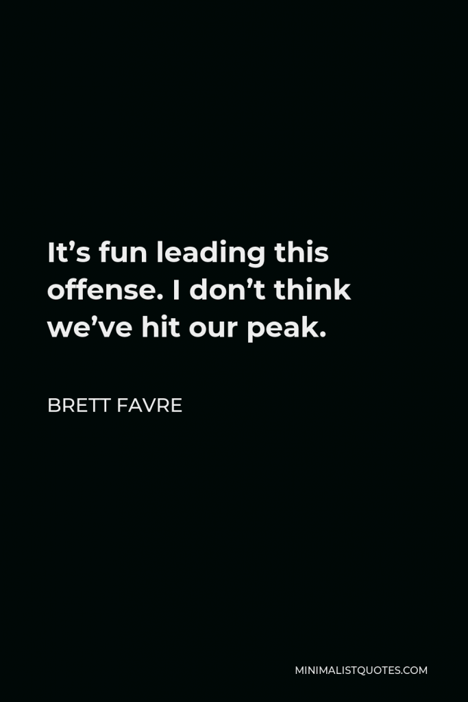 Brett Favre Quote - It’s fun leading this offense. I don’t think we’ve hit our peak.