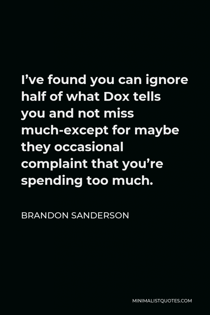 Brandon Sanderson Quote - I’ve found you can ignore half of what Dox tells you and not miss much-except for maybe they occasional complaint that you’re spending too much.