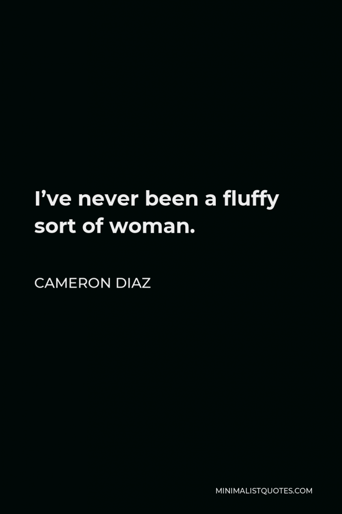 Cameron Diaz Quote - I’ve never been a fluffy sort of woman.