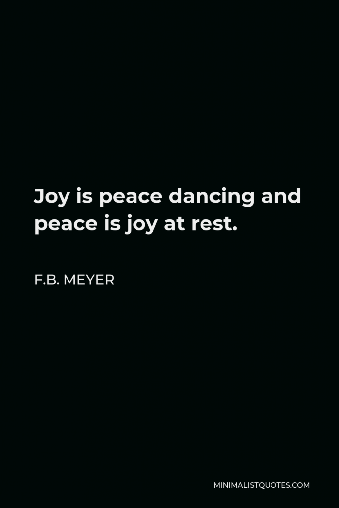 F.B. Meyer Quote - Joy is peace dancing and peace is joy at rest.