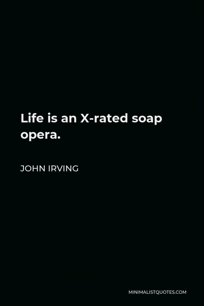 John Irving Quote - Life is an X-rated soap opera.