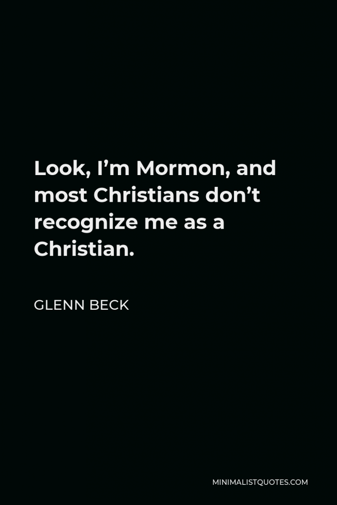 Glenn Beck Quote - Look, I’m Mormon, and most Christians don’t recognize me as a Christian.