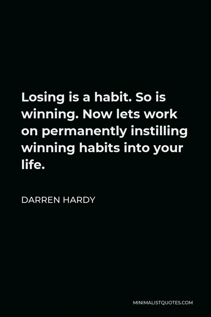 Darren Hardy Quote - Losing is a habit. So is winning. Now lets work on permanently instilling winning habits into your life.