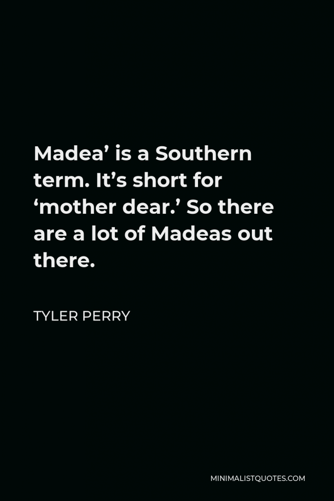 Tyler Perry Quote - Madea’ is a Southern term. It’s short for ‘mother dear.’ So there are a lot of Madeas out there.