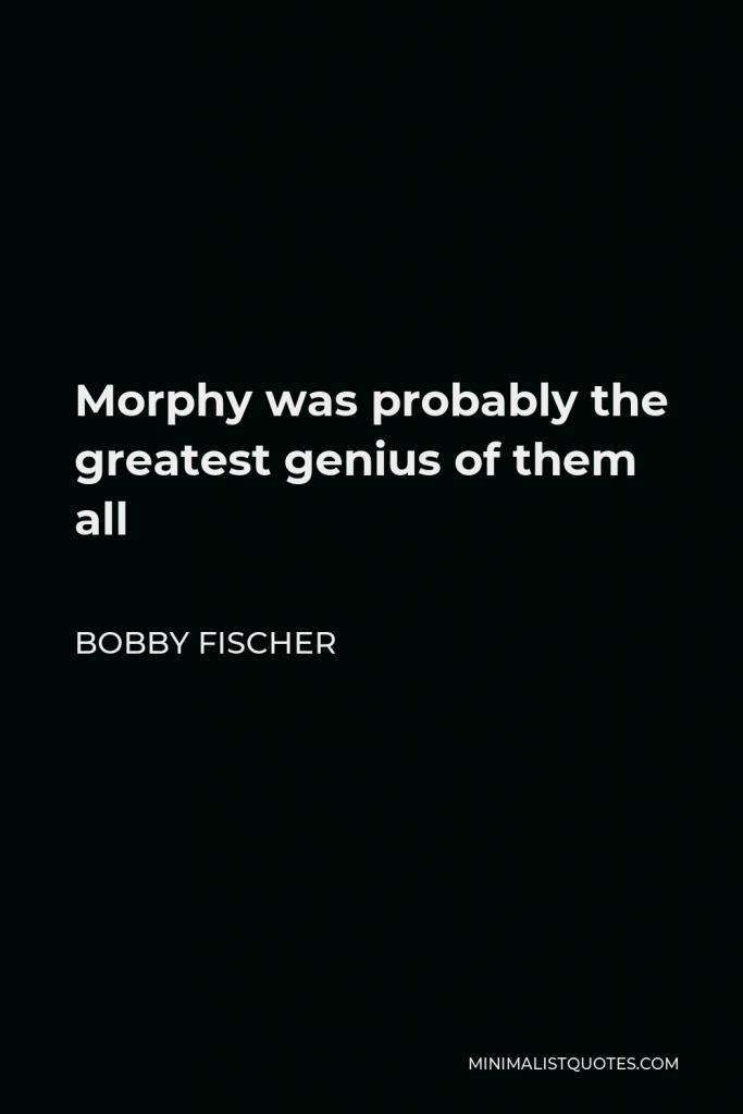 Bobby Fischer Quote - Morphy was probably the greatest genius of them all
