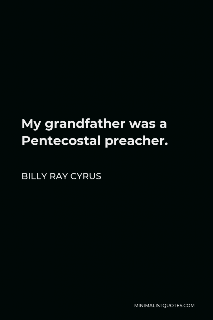 Billy Ray Cyrus Quote - My grandfather was a Pentecostal preacher.