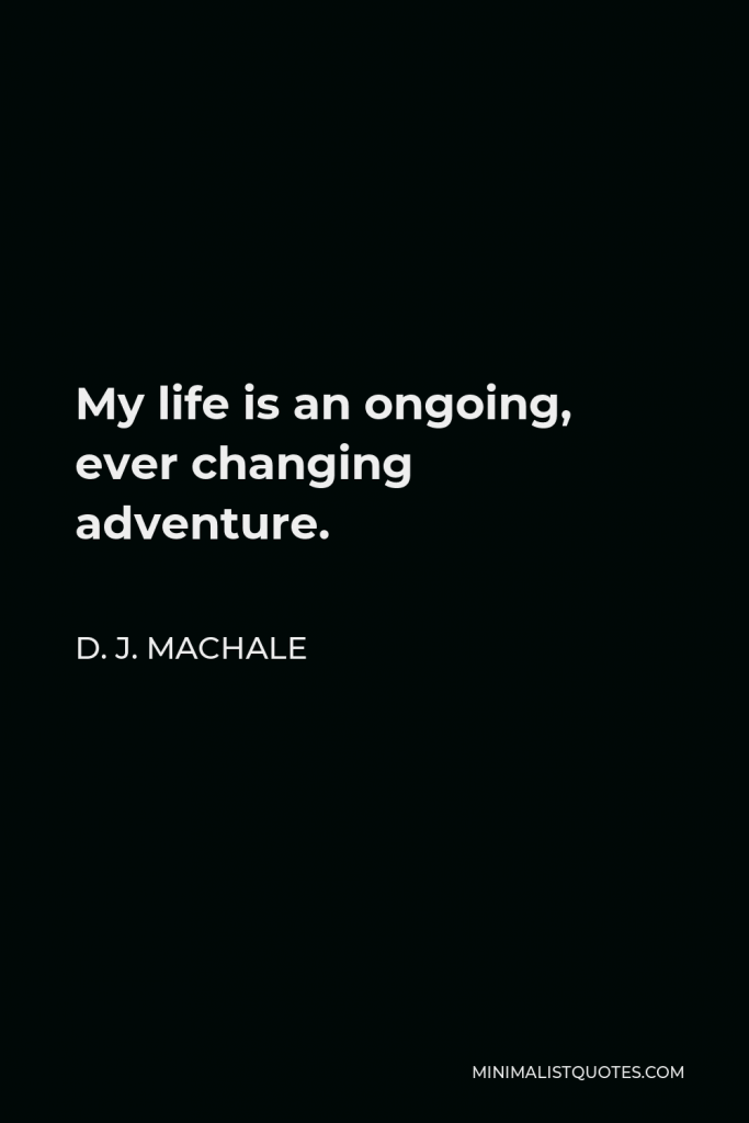 D. J. MacHale Quote - My life is an ongoing, ever changing adventure.