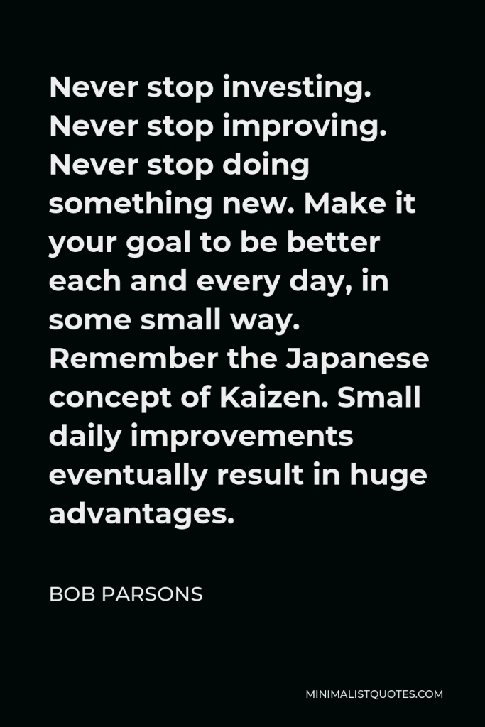 Bob Parsons Quote - Never stop investing. Never stop improving. Never stop doing something new.