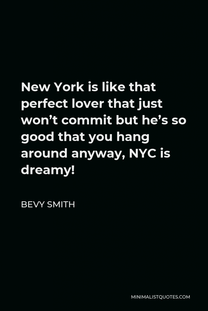 Bevy Smith Quote - New York is like that perfect lover that just won’t commit but he’s so good that you hang around anyway, NYC is dreamy!