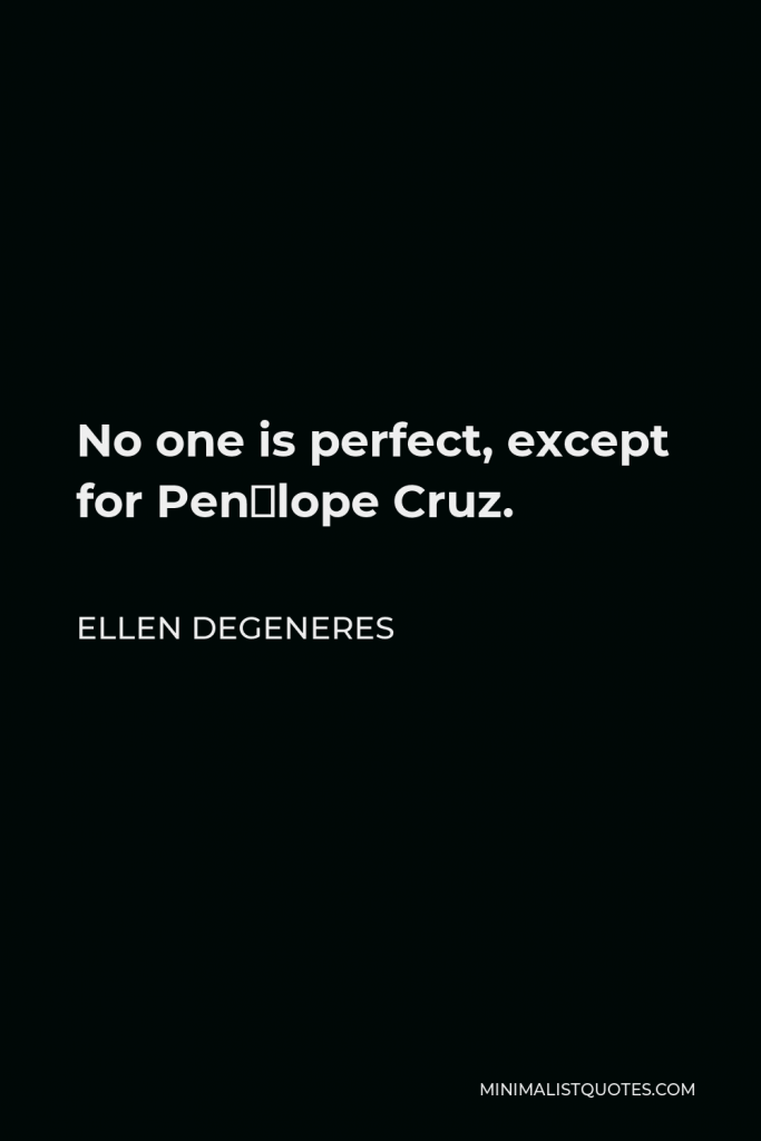 Ellen DeGeneres Quote - No one is perfect, except for Penélope Cruz.