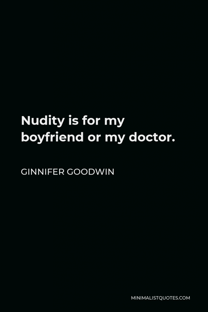 Ginnifer Goodwin Quote - Nudity is for my boyfriend or my doctor.