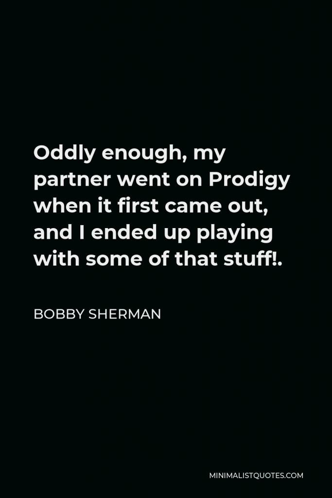 Bobby Sherman Quote - Oddly enough, my partner went on Prodigy when it first came out, and I ended up playing with some of that stuff!.